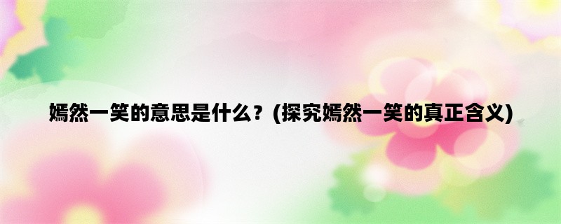 嫣然一笑的意思是什么？