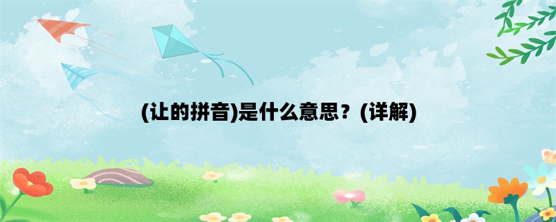 (让的拼音)是什么意思？