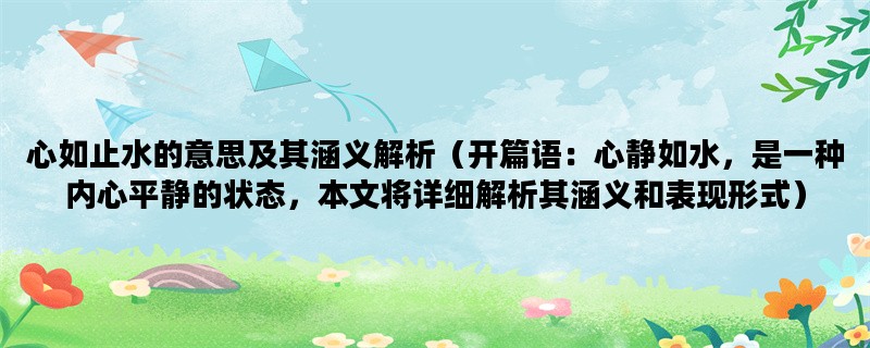 心如止水的意思及其涵义解析（开篇语：心静如水，是一种内心平静的状态，本文将详细解析其涵义和表现形式）