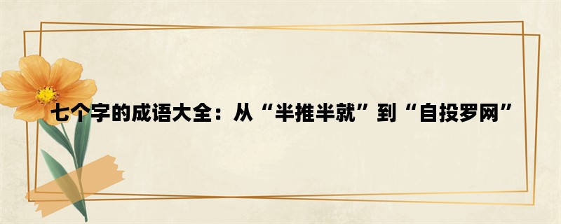 七个字的成语大全：从“半推半就”到“自投罗网”