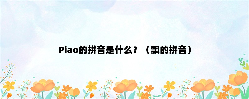 Piao的拼音是什么？（飘的拼音）