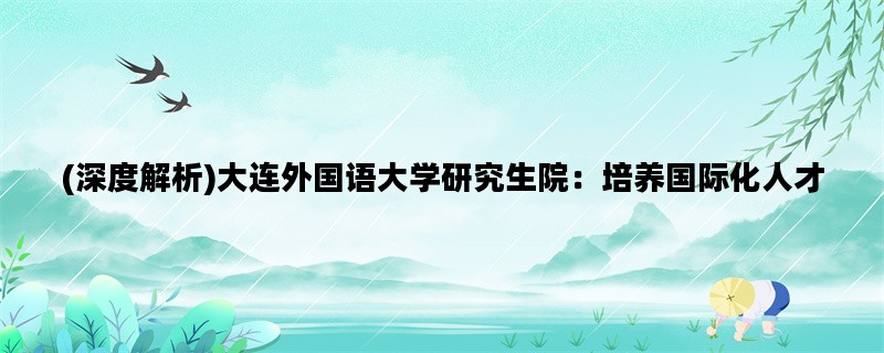 (深度解析)大连外国语大