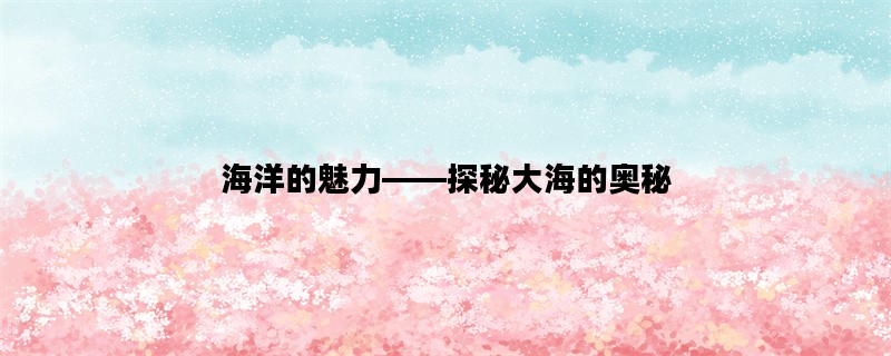 海洋的魅力——探秘大海的奥秘