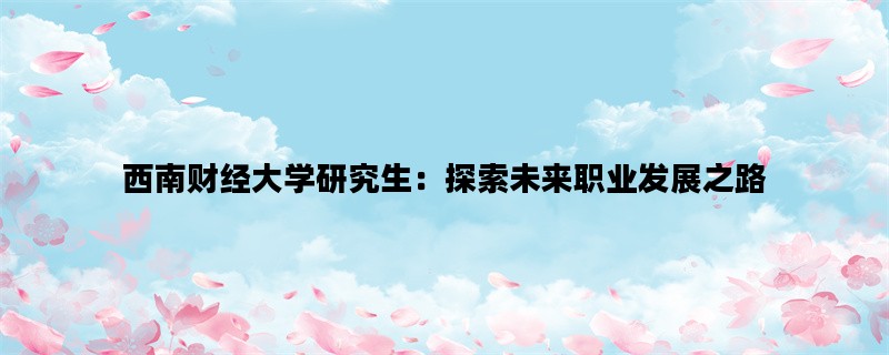 西南财经大学研究生：探