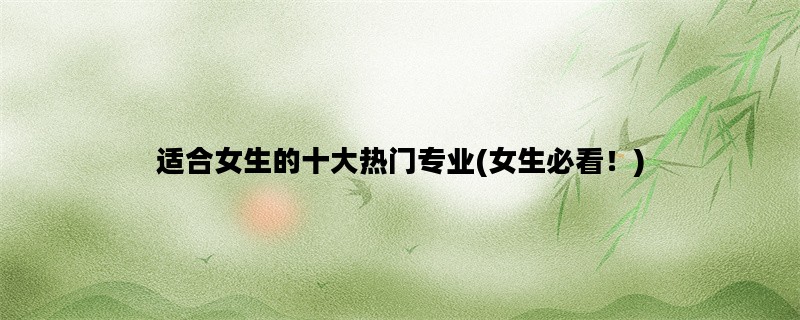 适合女生的十大热门专业(女生必看！)