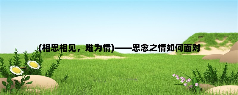 (相思相见，难为情)——