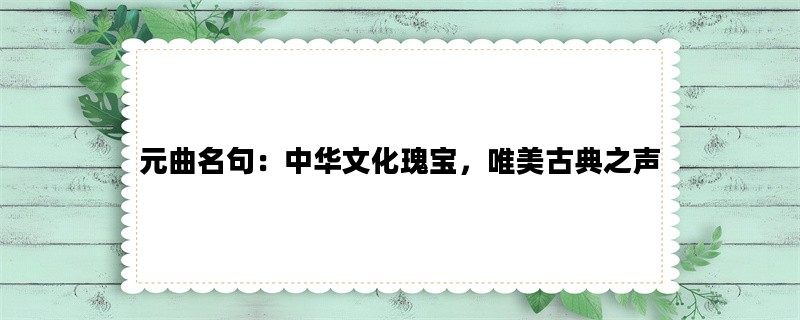 元曲名句：中华文化瑰宝，唯美古典之声