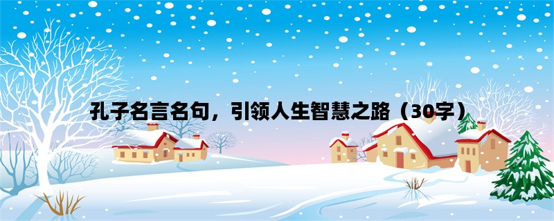 孔子名言名句，引领人生智慧之路（30字）