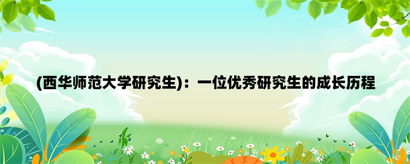 (西华师范大学研究生)：一位优秀研究生的成长历程