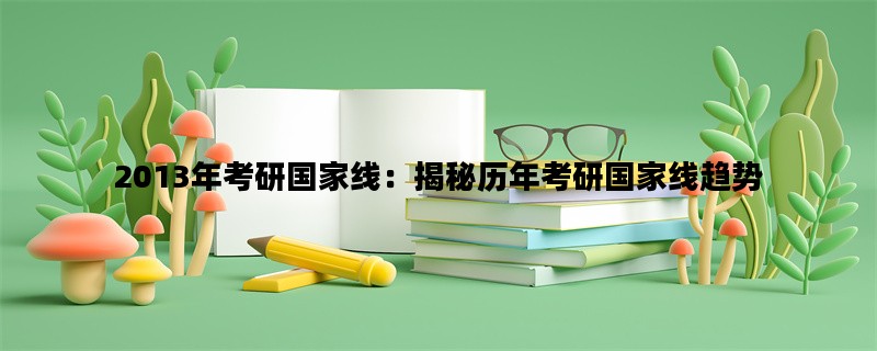 2013年考研国家线：揭秘历年考研国家线趋势