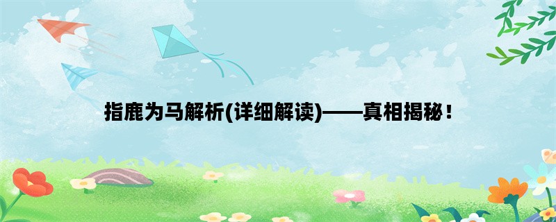 指鹿为马解析(详细解读)——真相揭秘！