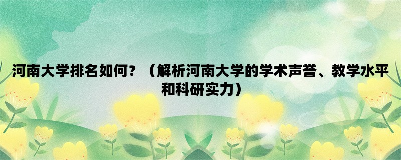 河南大学排名如何？（解析河南大学的学术声誉、教学水平和科研实力）