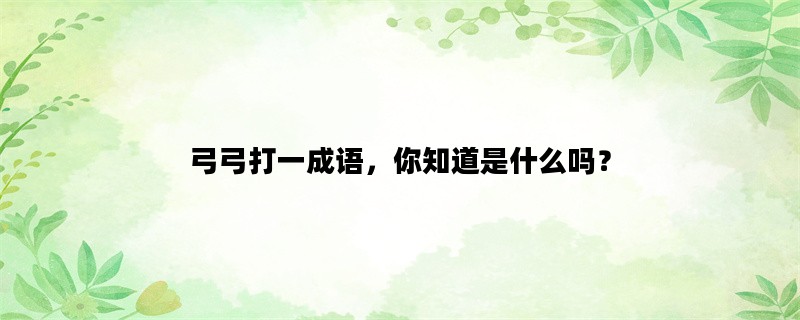 弓弓打一成语，你知道是什么吗？