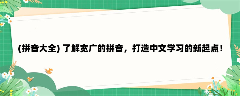 (拼音大全) 了解宽广的拼
