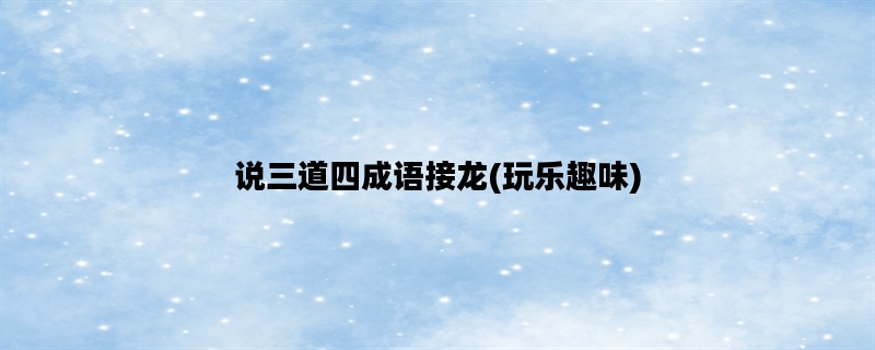 说三道四成语接龙(玩乐趣味)