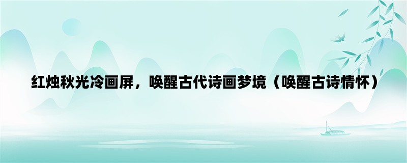 红烛秋光冷画屏，唤醒古代诗画梦境（唤醒古诗情怀）