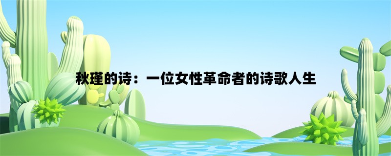 秋瑾的诗：一位女性革命者的诗歌人生