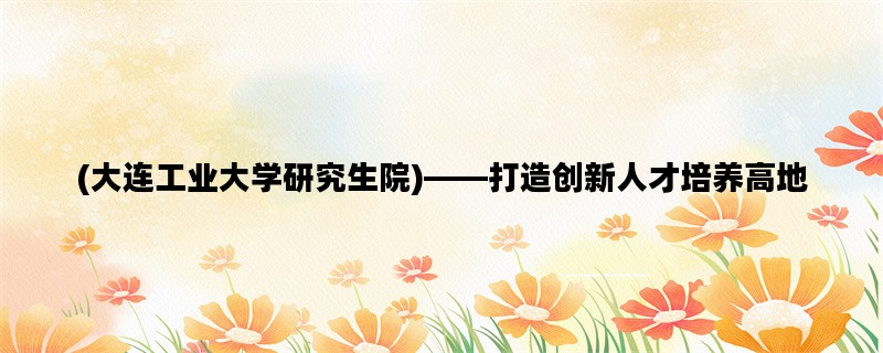 (大连工业大学研究生院
