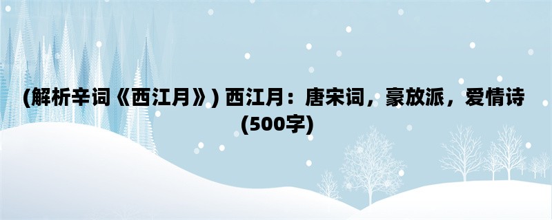 (解析辛词《西江月》) 西江月：唐宋词，豪放派，爱情诗 (500字)
