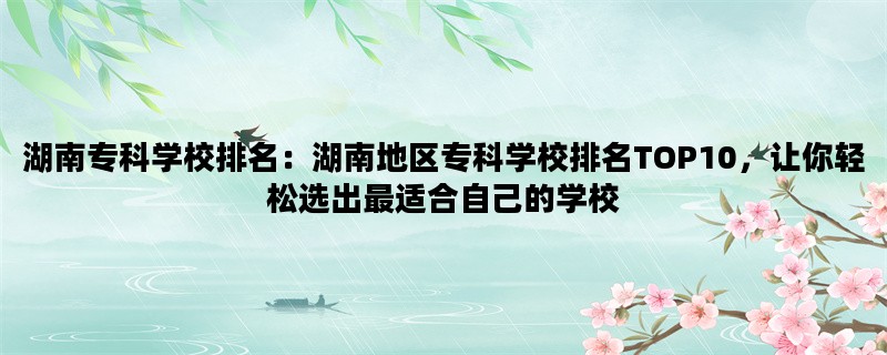 湖南专科学校排名：湖南