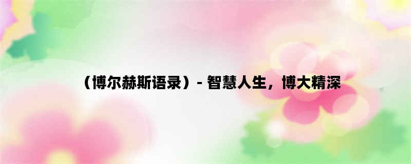（博尔赫斯语录）- 智慧人生，博大精深