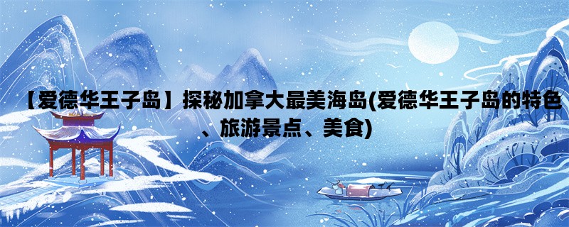【爱德华王子岛】探秘加拿大最美海岛(爱德华王子岛的特色、旅游景点、美食
