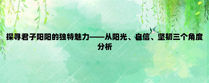 探寻君子阳阳的独特魅力