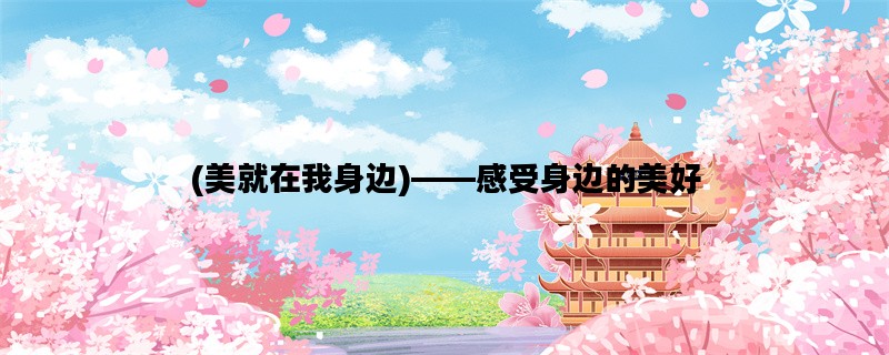(美就在我身边)——感受身边的美好