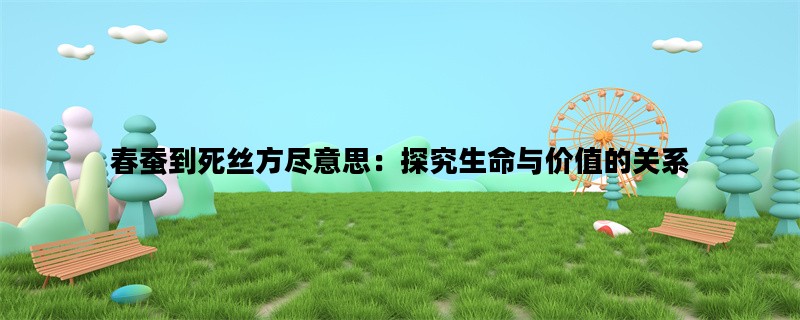 春蚕到死丝方尽意思：探究生命与价值的关系