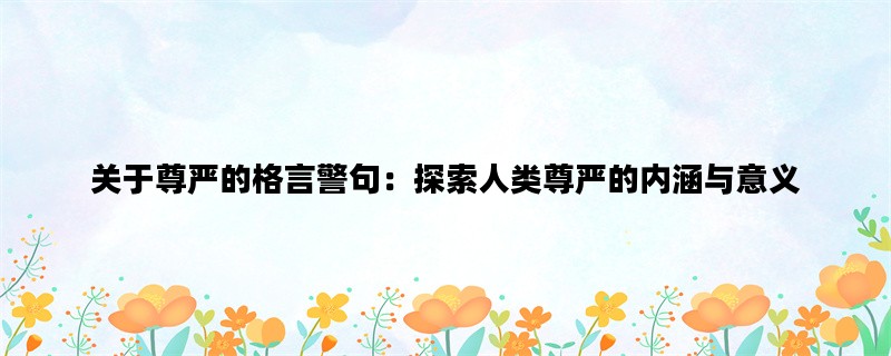 关于尊严的格言警句：探索人类尊严的内涵与意义
