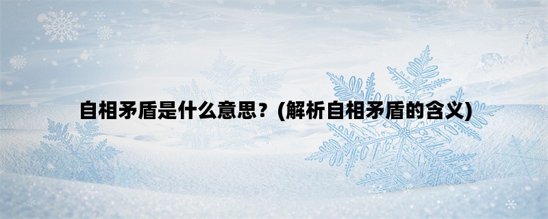 自相矛盾是什么意思？(解析自相矛盾的含义)