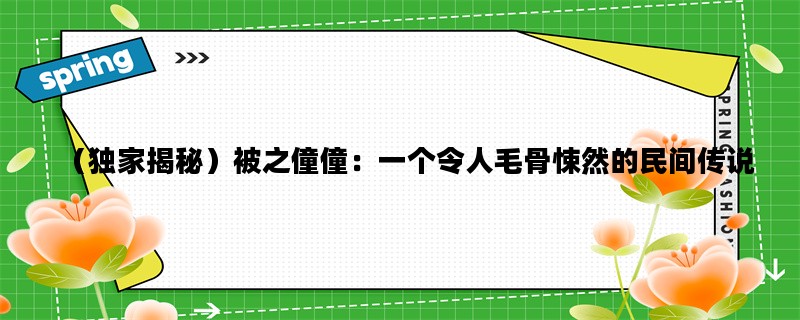 （独家揭秘）被之僮僮：