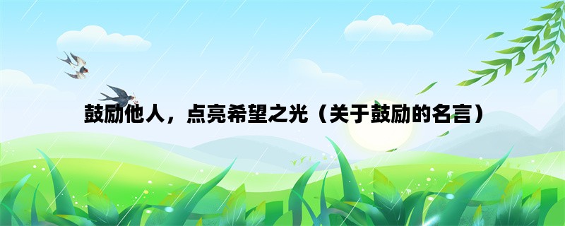 鼓励他人，点亮希望之光（关于鼓励的名言）