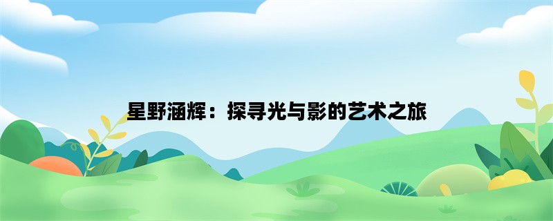 星野涵辉：探寻光与影的艺术之旅