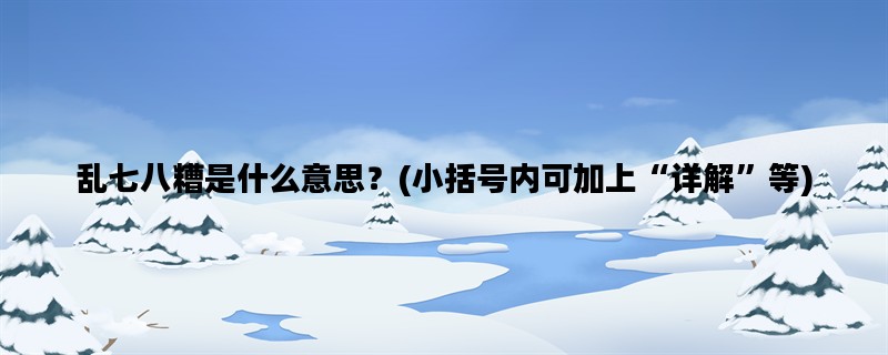 乱七八糟是什么意思？(小括号内可加上“详解”等)
