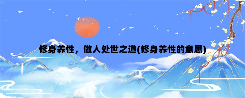 修身养性，做人处世之道(修身养性的意思)