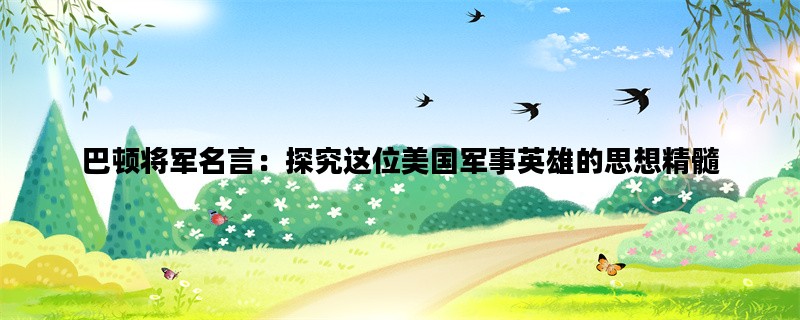 巴顿将军名言：探究这位美国军事英雄的思想精髓