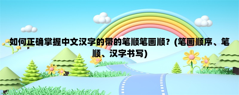 如何正确掌握中文汉字的带的笔顺笔画顺？(笔画顺序、笔顺、汉字书写)
