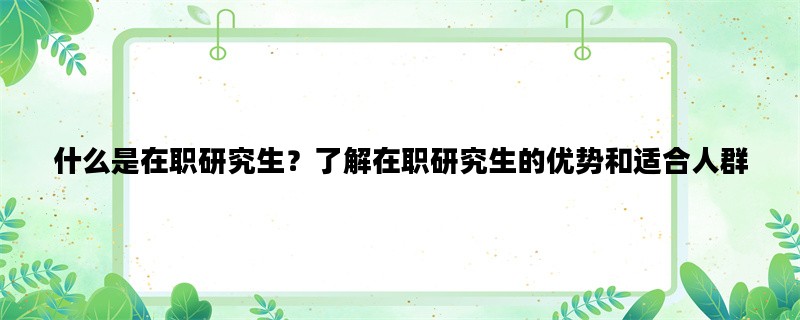 什么是在职研究生？了解