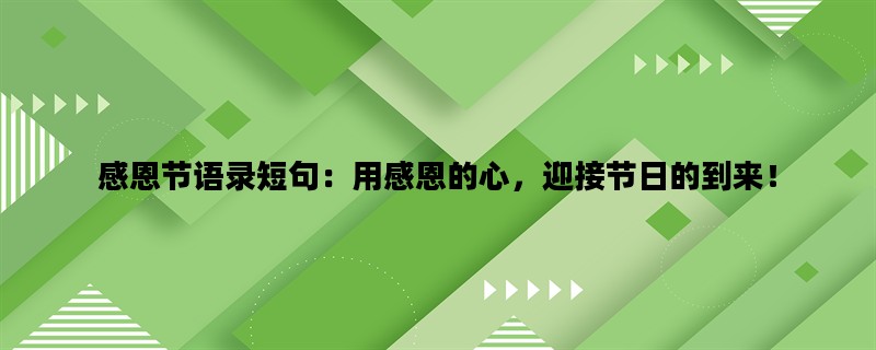 感恩节语录短句：用感恩的心，迎接节日的到来！