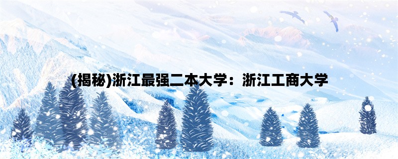 (揭秘)浙江最强二本大学：浙江工商大学