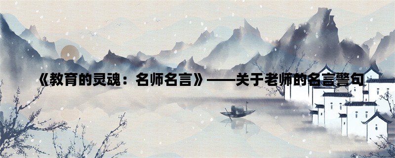 《教育的灵魂：名师名言》——关于老师的名言警句