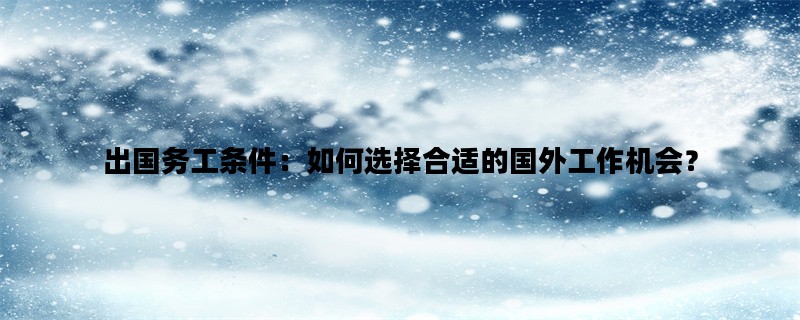 出国务工条件：如何选择合适的国外工作机会？