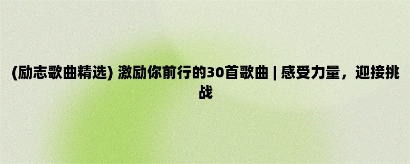 (励志歌曲精选) 激励你前行的30首歌曲 | 感受力量，迎接挑战