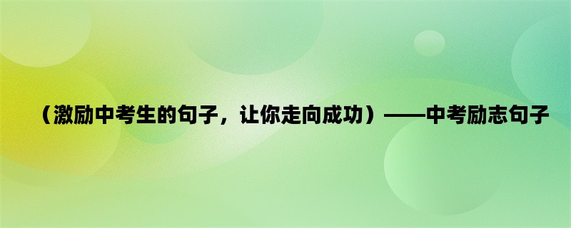 （激励中考生的句子，让你走向成功）——中考励志句子