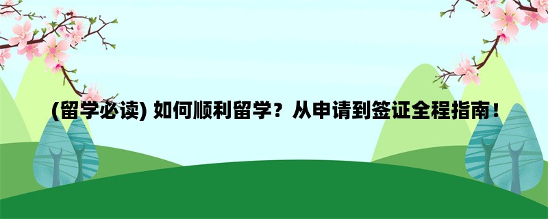 (留学必读) 如何顺利留学？从申请到签证全程指南！