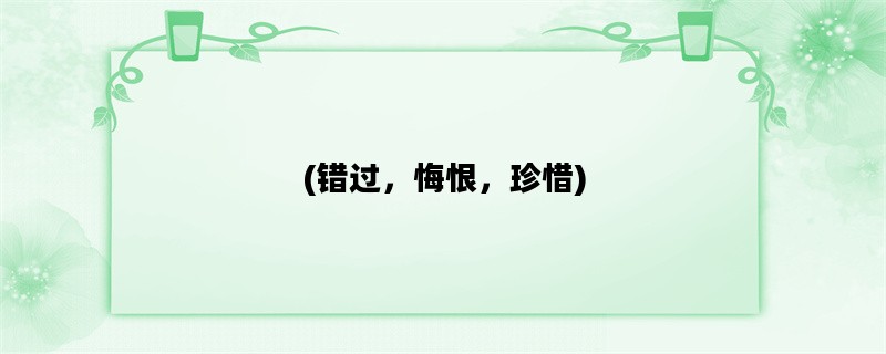 (错过，悔恨，珍惜)