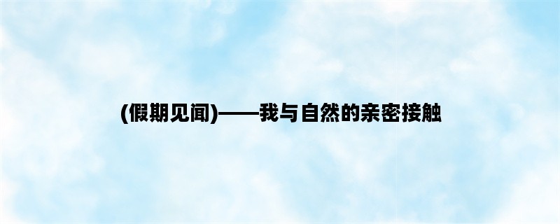(假期见闻)——我与自然