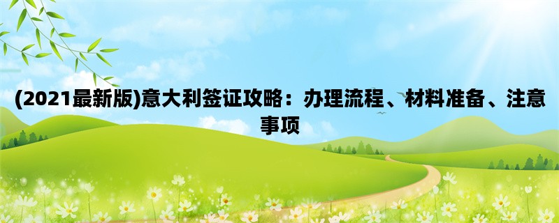 (2021最新版)意大利签证攻略：办理流程、材料准备、注意事项