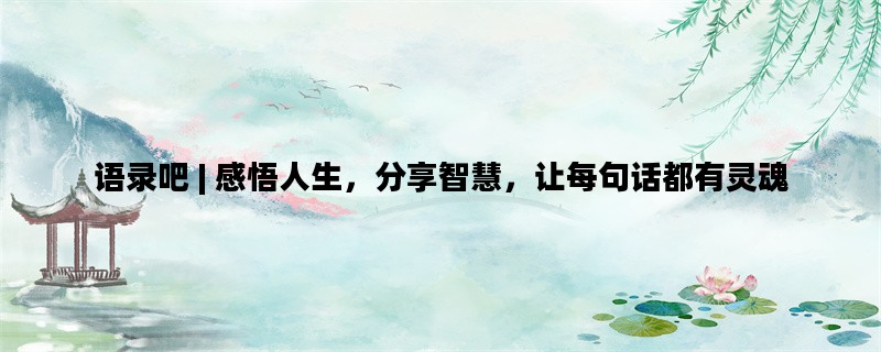 语录吧 | 感悟人生，分享智慧，让每句话都有灵魂